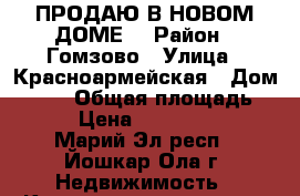 ПРОДАЮ В НОВОМ ДОМЕ. › Район ­ Гомзово › Улица ­ Красноармейская › Дом ­ 115 › Общая площадь ­ 38 › Цена ­ 1 608 000 - Марий Эл респ., Йошкар-Ола г. Недвижимость » Квартиры продажа   . Марий Эл респ.,Йошкар-Ола г.